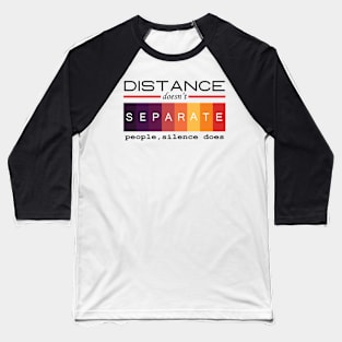 Distance doesn't separate people, silence does. Inspirational Quote! Baseball T-Shirt